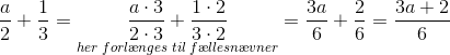 \frac{a}{2}+\frac{1}{3}=\underset{her\; forl\ae nges \; til\; f\ae llesn\ae vner}{\frac{a\cdot 3}{2\cdot 3}+\frac{1\cdot 2}{3\cdot 2}}=\frac{3a}{6}+\frac{2}{6}=\frac{3a+2}{6}