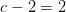 c-2=2