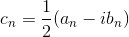 c_{n} = \frac{1}{2}(a_{n}-ib_{n})
