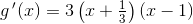 g{\, }'(x)=3\left (x+\tfrac{1}{3} \right )\left (x-1 \right )