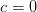 c=0