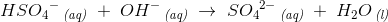 HS{O_4}^ {-}\, _{\textit{(aq)}}\; +\; OH^-\, _{\textit{(aq)}}\; \rightarrow \; S{O_4}^ {2-}\, _{\textit{(aq)}}\; +\; H_2O\, _{\textit{(l)}}