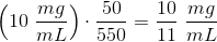 \left ( 10\; \frac{mg}{mL} \right )\cdot \frac{50}{550}=\frac{10}{11}\; \frac{mg}{mL}}