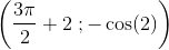 \left ( \frac{3\pi }{2}+2\; ;-\cos(2) \right )