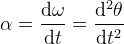 \alpha =\frac{\mathrm{d} \omega }{\mathrm{d} t}=\frac{\mathrm{d^2}\theta }{\mathrm{d} t^2}