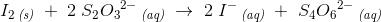 I_2\, _{\textit{(s)}}\; +\; 2\;S_2{O_3}^{2-}\, _{\textit{(aq)}}\; \rightarrow \; 2\;I^-\, _{\textit{(aq)}}\; +\,\,S_4{O_6}^{2-}\, _{\textit{(aq)}}
