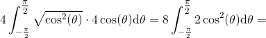 4\int_{-\frac{\pi }{2}}^{\tfrac{\pi }{2}}\sqrt{\cos^2(\theta )}\cdot 4\cos(\theta )\mathrm{d}\theta=8\int_{-\frac{\pi }{2}}^{\tfrac{\pi }{2}} 2\cos^2(\theta )\mathrm{d}\theta=
