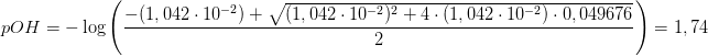 \! \! \! \! \! \! \! \! \! \! \! \! \! \! \! \! \! \! \! \! \! \! \! \! \! \! \! \! \! \! \! \! \! \! \! \! \! \! \! \! \! \! \! pOH=-\log\left ( \frac{-(1,042\cdot 10^{-2})+\sqrt{(1,042\cdot 10^{-2})^{2}+4\cdot (1,042\cdot 10^{-2})\cdot 0,049676}}{2} \right )=1,74