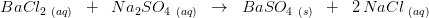 BaCl_2\; _{(aq)}\; \; +\; \; Na_2SO_4\; _{(aq) }\; \; \rightarrow \; \; BaSO_4\; _{(s)}\; \; +\; \; 2\, NaCl\; _{(aq)}