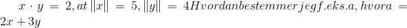 x\cdot y = 2, at \left \| x \right \| = 5, \left \| y \right \|=4 Hvordan bestemmer jeg f.eks. a, hvor a = 2x + 3y
