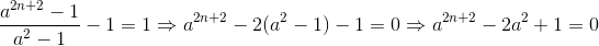 \frac{a^{^{2n+2}}-1}{a^{2}-1}-1=1\Rightarrow a^{^{2n+2}}-2(a^{2}-1)-1=0\Rightarrow a^{^{2n+2}}-2a^{2}+1=0