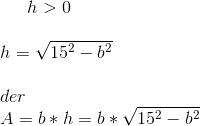 h>0\\ \\ h=\sqrt{15^2-b^2}\\ \\ der\\ A=b*h=b*\sqrt{15^2-b^2}
