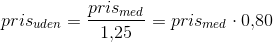 pris_{uden}=\frac{pris_{med}}{1{,}25}=pris_{med}\cdot 0{,}80