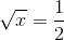 \sqrt{x}=\frac{1}{2}