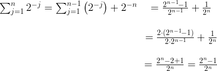 \large \begin{matrix} \sum_{j=1}^n 2^{-j} = \sum_{j=1}^{n-1} \left( 2^{-j}\right ) + 2^{-n} &= \frac{2^{n-1}-1}{2^{n-1}} + \frac{1}{2^n} \\\\&= \frac{2 \cdot (2^{n-1}-1)}{2\cdot 2^{n-1}} + \frac{1}{2^n} \\\\ &=\frac{2^{n}-2+1}{2^{n}} = \frac{2^n-1}{2^n} \end{matrix}
