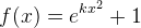 f(x)=e^{kx^2}+1