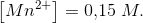 \left [ Mn^{2+} \right ]=0{,}15\; M.