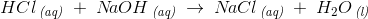 HCl\, _{\textit{(aq)}}\; +\; N\! aOH\, _{\textit{(aq)}}\; \rightarrow \; N\! aCl\, _{\textit{(aq)}}\; +\; H_2O\, _{\textit{(l)}}
