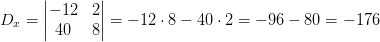D_x=\begin{vmatrix} -12 &2 \\ 40& 8 \end{vmatrix}=-12\cdot 8-40\cdot 2=-96-80=-176