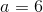 a=6