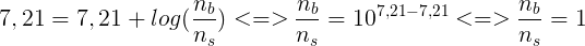 \large 7,21=7,21+log(\frac{n_b}{n_s}) <=> \frac{n_b}{n_s}=10^{7,21-7,21}<=> \frac{n_b}{n_s}=1