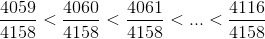 \frac{4059}{4158}< \frac{4060}{4158}< \frac{4061}{4158}< ...< \frac{4116}{4158}