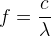 f=\frac{c}{\lambda }