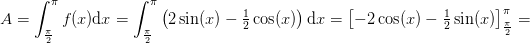A=\int_{\frac{\pi }{2}}^{\pi }f(x)\mathrm{d}x=\int_{\frac{\pi }{2}}^{\pi }\left (2\sin(x)-\tfrac{1}{2}\cos(x) \right )\mathrm{d}x=\left [-2\cos(x)-\tfrac{1}{2} \sin(x) \right ]_{\frac{\pi }{2}}^{\pi }=