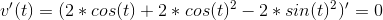 v'(t)=(2*cos(t)+ 2*cos(t)^2-2*sin(t)^2)'=0