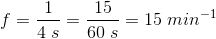 f=\frac{1}{4\; s}=\frac{15}{60\; s}=15\; min^{-1}