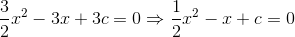 \frac{3}{2}x^2-3x+3c=0\Rightarrow \frac{1}{2}x^2-x+c=0