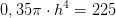 0,35\pi \cdot h^4=225