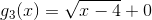 g_3(x)=\sqrt{x-4}+0