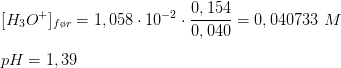 \newline [H_3O^+]_{f\o r}=1,058\cdot 10^-^2 \cdot \frac{0,154}{0,040}=0,040733\ M \newline \newline pH=1,39