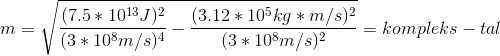 m =\sqrt{\frac{(7.5*10^{13}J)^2}{(3*10^8m/s)^4}-\frac{(3.12*10^5kg*m/s)^2}{(3*10^8m/s)^2}}= kompleks-tal
