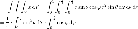 \int \int \int _{V}x\, \textup{d}V=\int_{0}^{1}\int_{0}^{\frac{\pi}{2}}\int_{0}^{\frac{\pi}{2}}r \sin \theta \cos \varphi \, r^{2}\sin \theta \, \textup{d}\varphi \, \textup{d}\theta \, \textup{d}r\newline\newline= \frac{1}{4}\cdot\int_{0}^{\frac{\pi}{2}}\sin^{2}\theta \, \textup{d}\theta\, \cdot \int_{0}^{\frac{\pi}{2}}\cos \varphi \, \textup{d}\varphi