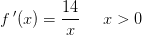 f{\, }'(x)=\frac{14}{x} \; \; \; \; \; x>0