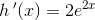 h{\, }'(x)=2e^{2x}
