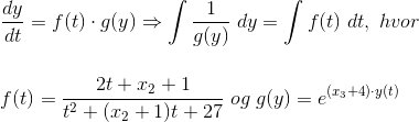 \\\frac{dy}{dt}=f(t)\cdot g(y)\Rightarrow \int \frac{1}{g(y)}\;dy=\int f(t)\;dt,\;hvor\\\\\;\\ f(t)=\frac{2t+x_2+1}{t^2+(x_2+1)t+27}\;og\;g(y)=e^{(x_3+4)\cdot y(t)}