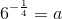 6^{-\frac{1}{4}}=a