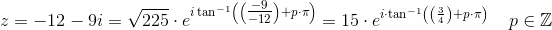 z=-12-9i=\sqrt{225}\cdot e^{i\tan^{-1}\left (\left(\tfrac{-9}{-12}\right) +p\cdot \pi \right )}=15\cdot e^{i\cdot \tan^{-1}\left (\left ( \frac{3}{4} \right ) +p\cdot \pi \right )}\; \; \; \; p\in\mathbb{Z}