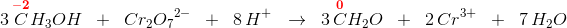 3\, \overset{\mathbf{\color{Red} -2}}{C}H_3OH\; \; +\; \; Cr_2{O_{7}}^{2-}\; \;+\; \; 8\, H^+\; \; \rightarrow \; \; 3\, \overset{\mathbf{\color{Red} 0}} {C}H_2O\; \; +\; \; 2\, Cr^{3+}\; \; +\; \; 7\, H_2O