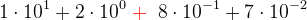 1\cdot 10^1+2\cdot 10^0\; \mathbf{\color{Red} +}\; \; 8\cdot 10^{-1}+7\cdot 10^{-2}