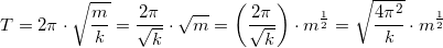 \small T=2\pi \cdot \sqrt{\frac{m}{k}}=\frac{2\pi }{\sqrt{k}}\cdot \sqrt{m}=\left (\frac{2\pi }{\sqrt{k}} \right )\cdot m^{\frac{1}{2}}=\sqrt{\frac{4\pi^2 }{k}} \cdot m^{\frac{1}{2}}