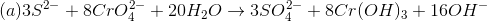 (a) 3S^2^-+8CrO_4^2^-+20H_2O \rightarrow 3SO_4^2^-+8Cr(OH)_3+16OH^-