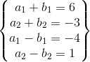 \begin{Bmatrix} a_{1}+b_{1}=6\\ a_{2} + b_{2}=-3\\a_{1}-b_{1}=-4\\ a_{2}- b_{2}=1 \end{Bmatrix}