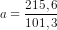 a=\frac{215,6}{101,3}