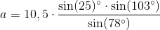 a=10,5\cdot \frac{\sin(25)^{\circ}\cdot \sin(103^{\circ})}{\sin(78^{\circ})}