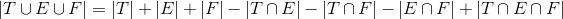 |T\cup E\cup F|=|T|+|E|+|F|-|T\cap E|-|T\cap F|-|E\cap F|+|T\cap E\cap F|