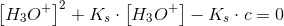 \left [ H_3O^+ \right ]^2+K_s\cdot \left [ H_3O^+ \right ]-K_s\cdot c=0